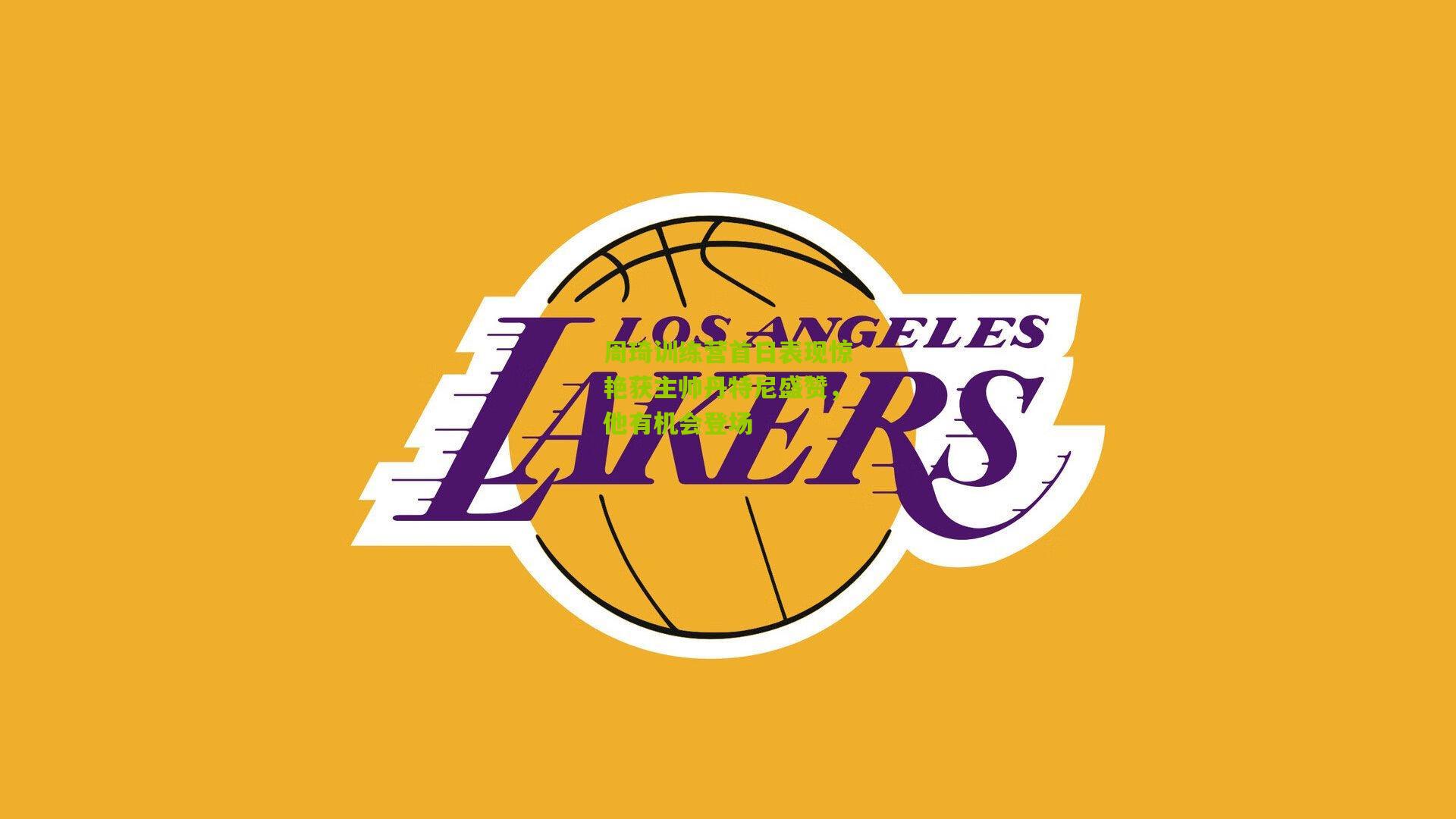 周琦训练营首日表现惊艳获主帅丹特尼盛赞，他有机会登场