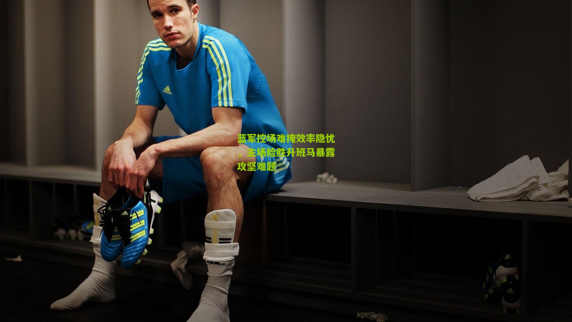 蓝军控场难掩效率隐忧，主场险胜升班马暴露攻坚难题