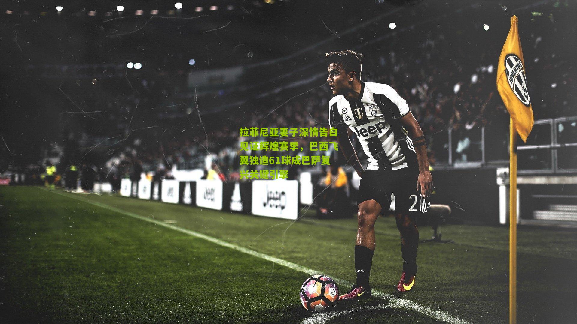 【开云体育下载】拉菲尼亚妻子深情告白见证辉煌赛季，巴西飞翼独造61球成巴萨复兴关键引擎