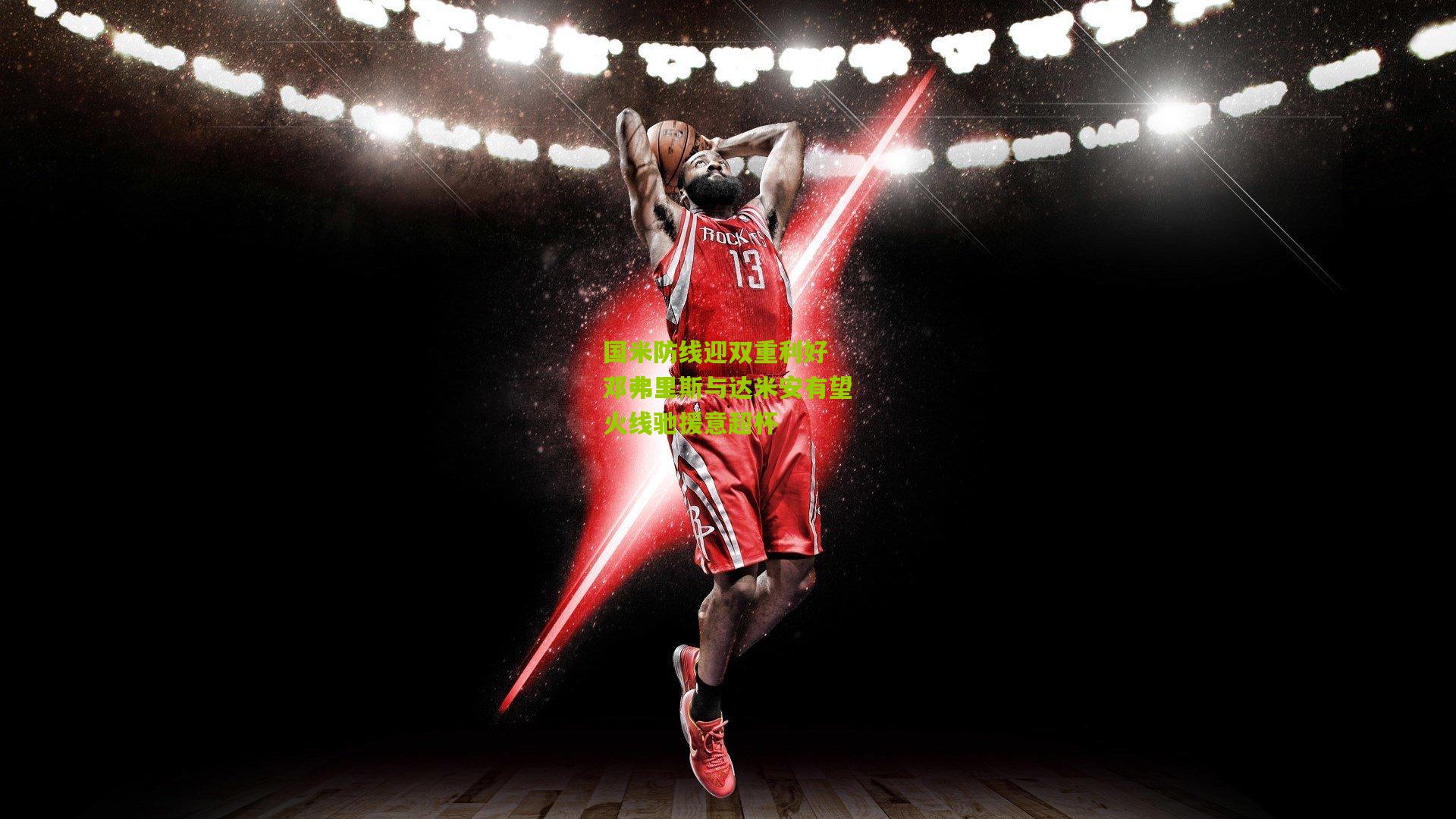 国米防线迎双重利好 邓弗里斯与达米安有望火线驰援意超杯