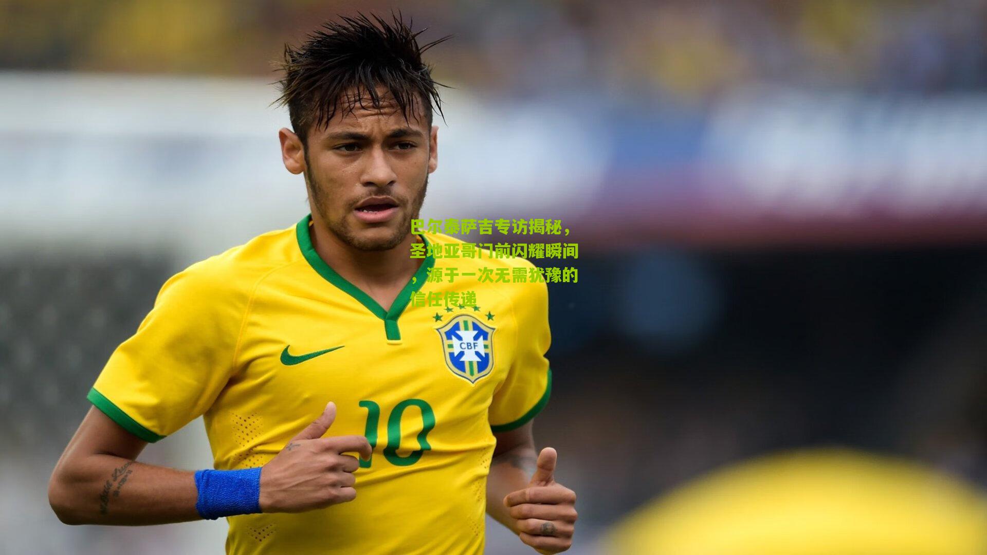 开云体育app|巴尔泰萨吉专访揭秘，圣地亚哥门前闪耀瞬间，源于一次无需犹豫的信任传递