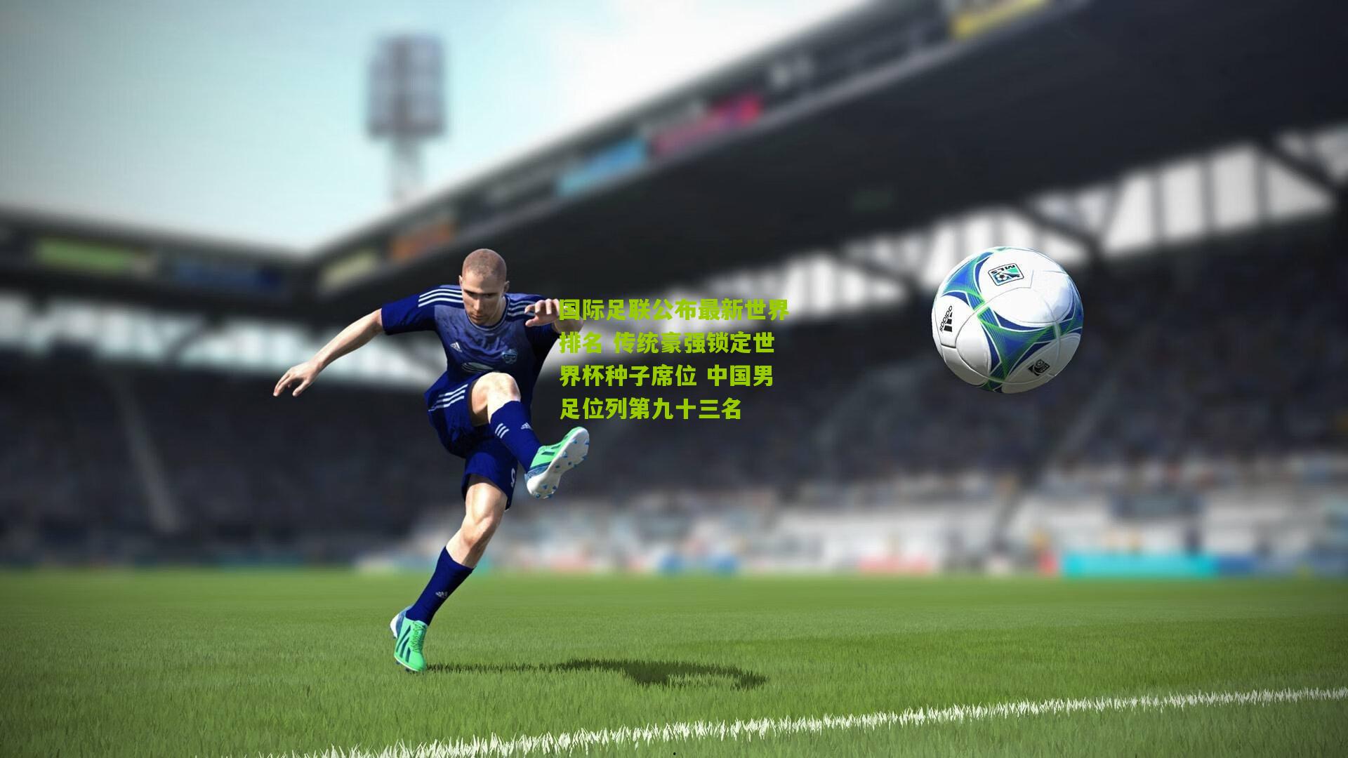 国际足联公布最新世界排名 传统豪强锁定世界杯种子席位 中国男足位列第九十三名