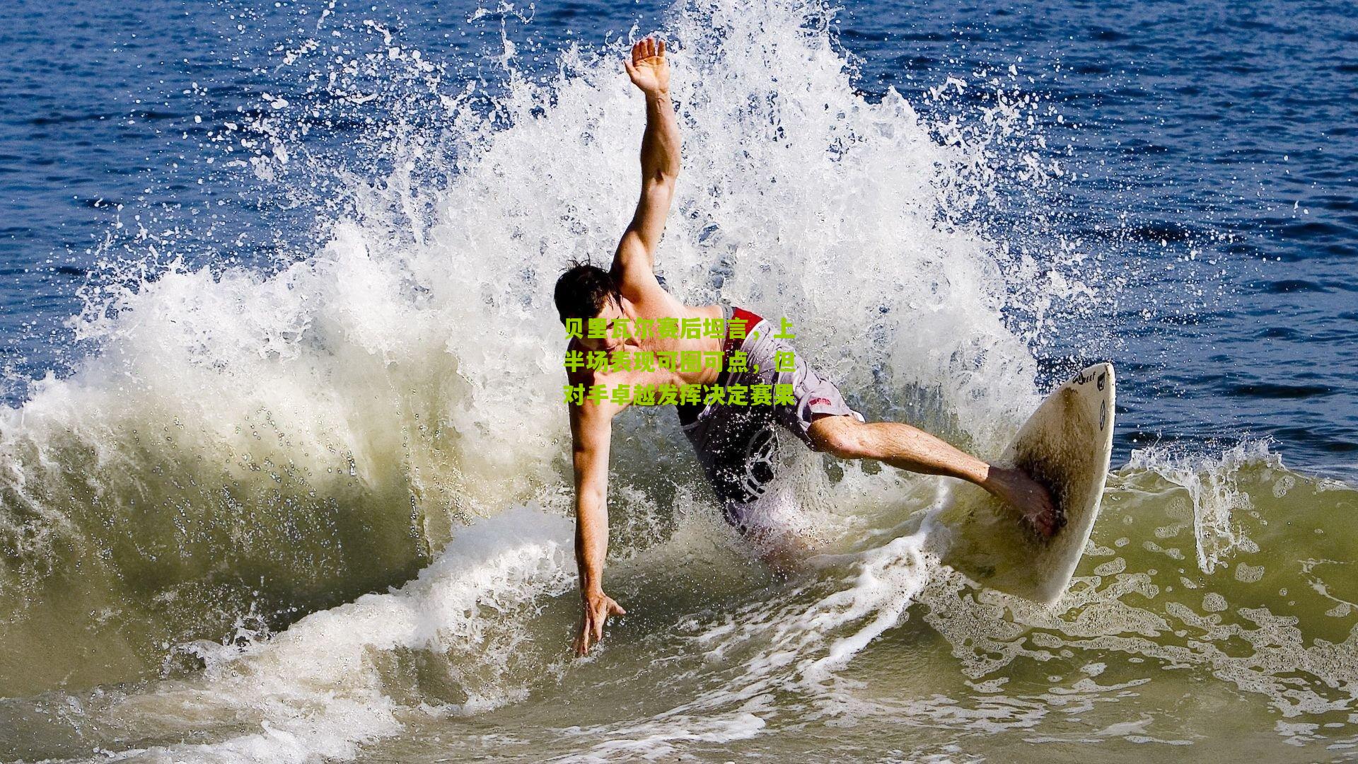 开云体育app-贝里瓦尔赛后坦言，上半场表现可圈可点，但对手卓越发挥决定赛果