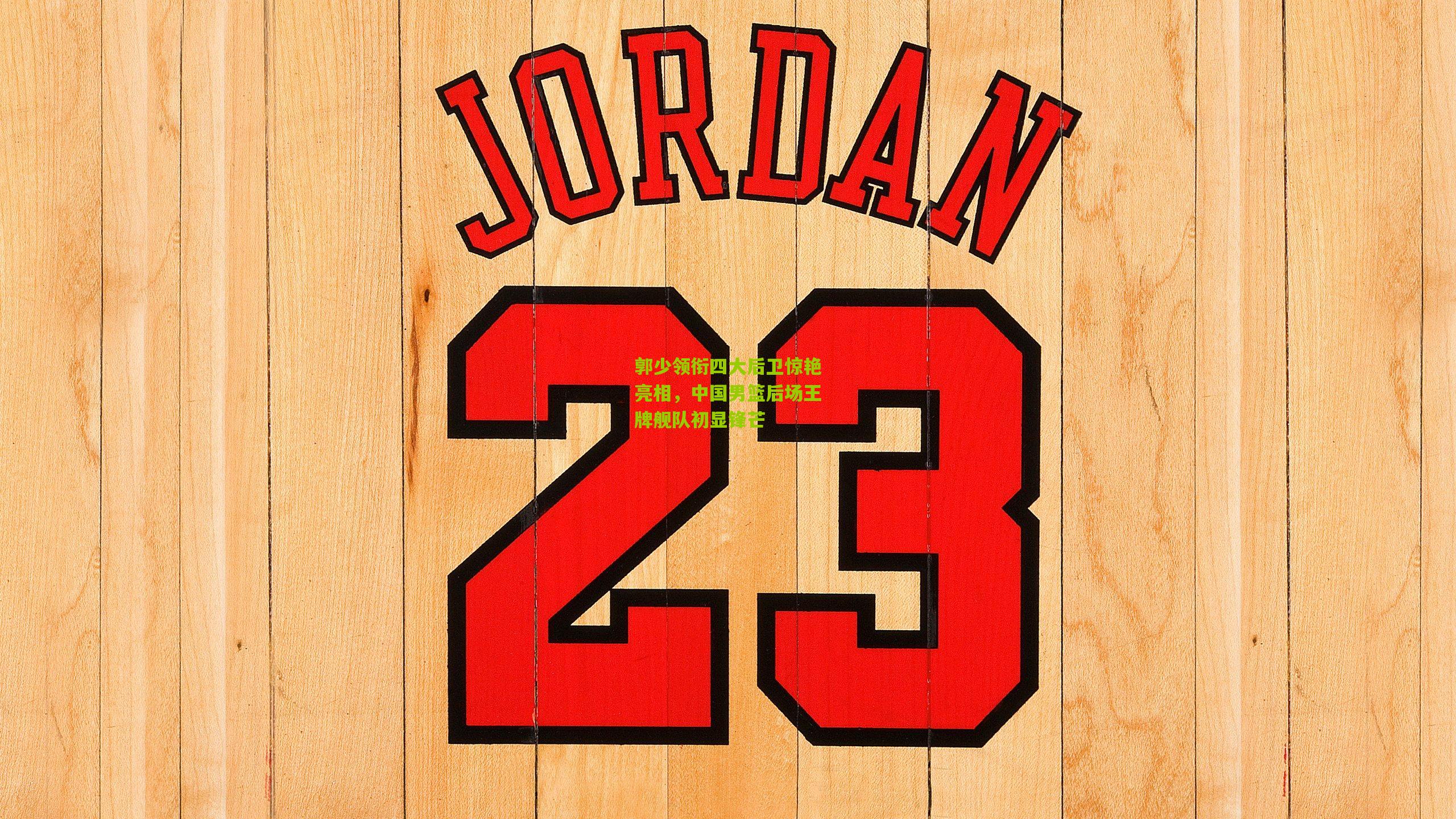 开云体育app|郭少领衔四大后卫惊艳亮相，中国男篮后场王牌舰队初显锋芒