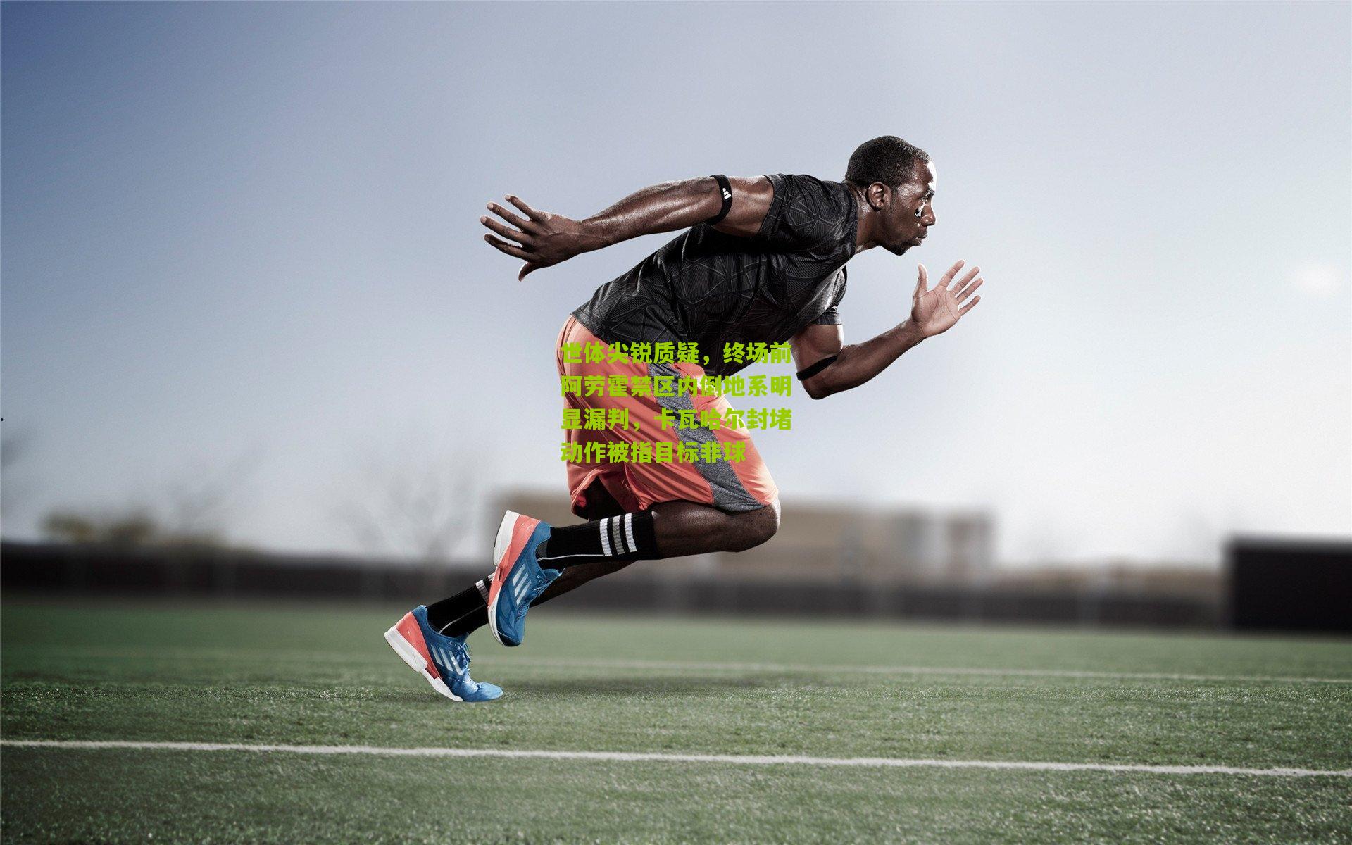 世体尖锐质疑，终场前阿劳霍禁区内倒地系明显漏判，卡瓦哈尔封堵动作被指目标非球