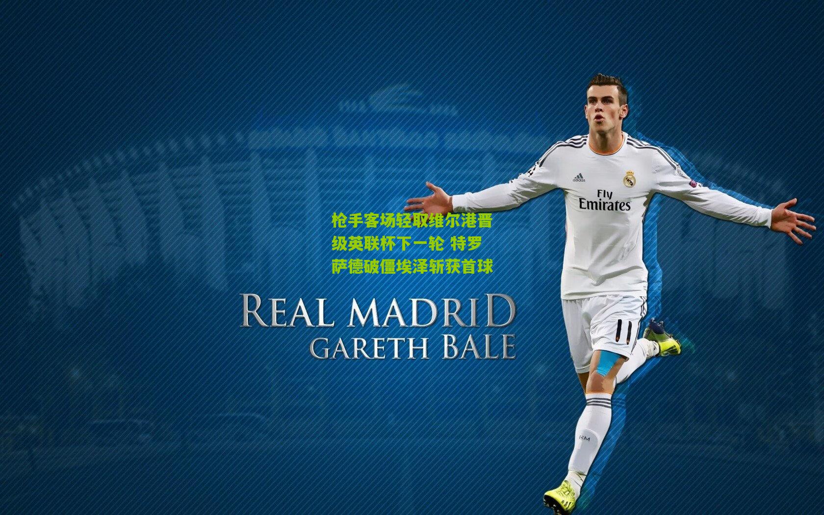 枪手客场轻取维尔港晋级英联杯下一轮 特罗萨德破僵埃泽斩获首球