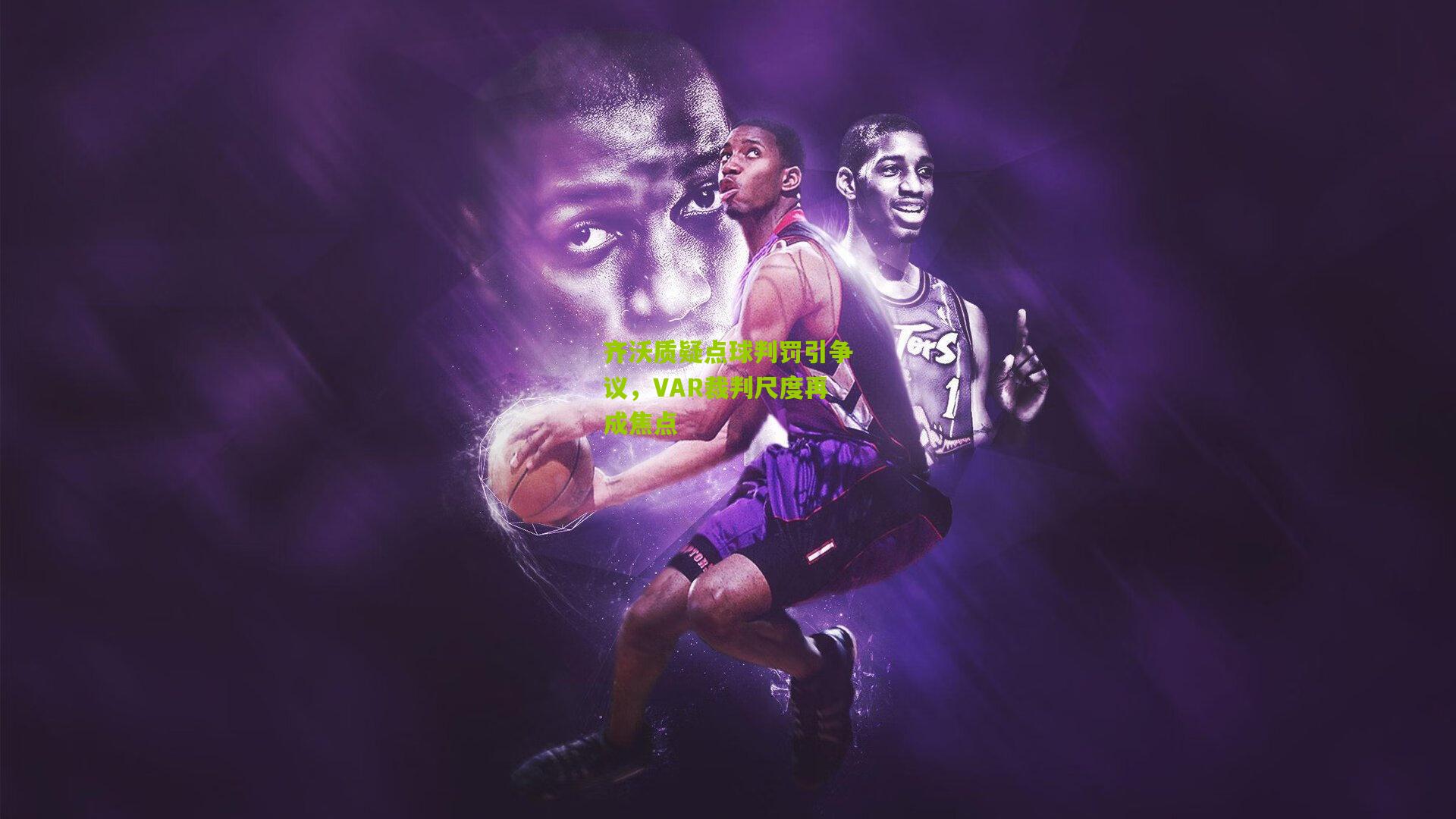 开云官网：齐沃质疑点球判罚引争议，VAR裁判尺度再成焦点