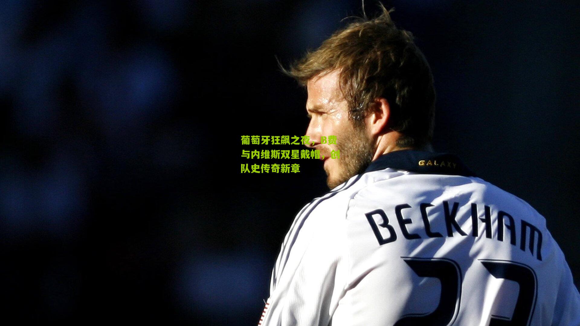 葡萄牙狂飙之夜,B费与内维斯双星戴帽,创队史传奇新章