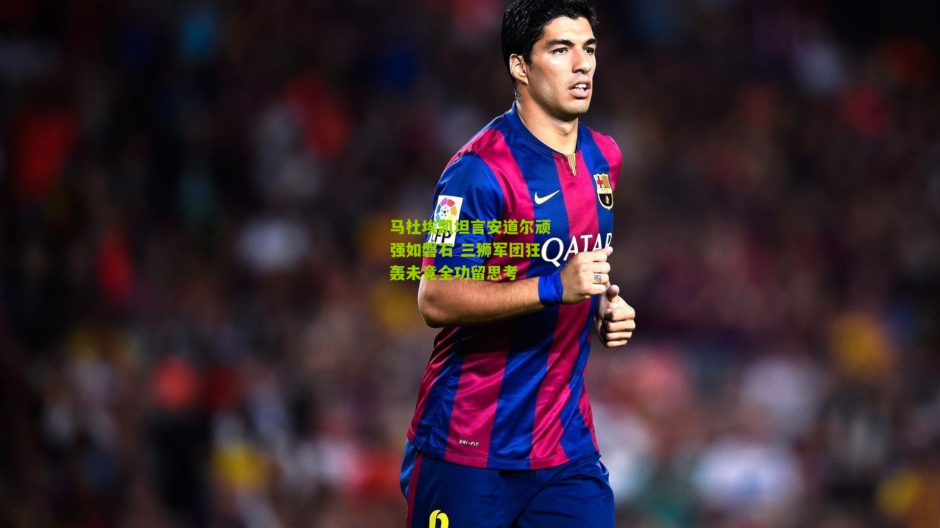 马杜埃凯坦言安道尔顽强如磐石 三狮军团狂轰未竟全功留思考