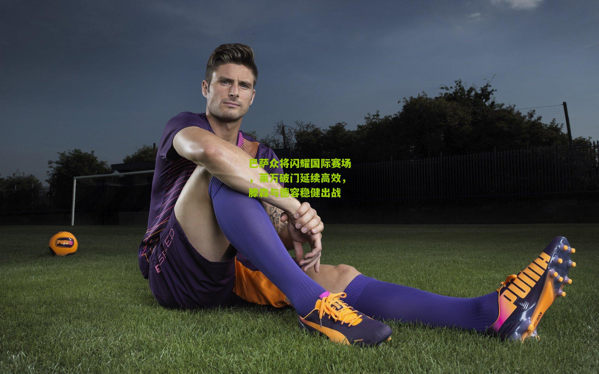 巴萨众将闪耀国际赛场，莱万破门延续高效，滕森与德容稳健出战