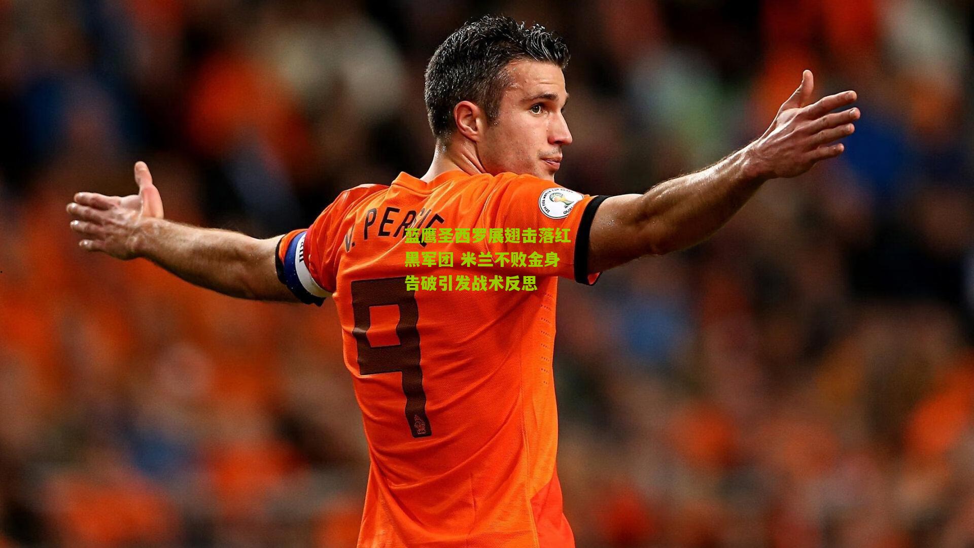 开云官网：蓝鹰圣西罗展翅击落红黑军团 米兰不败金身告破引发战术反思