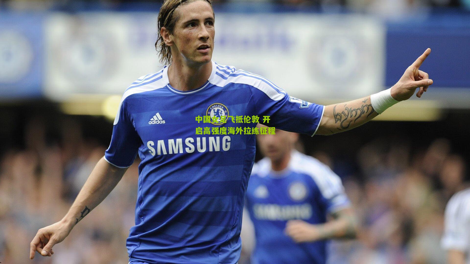 【开云官网】中国女足飞抵伦敦 开启高强度海外拉练征程